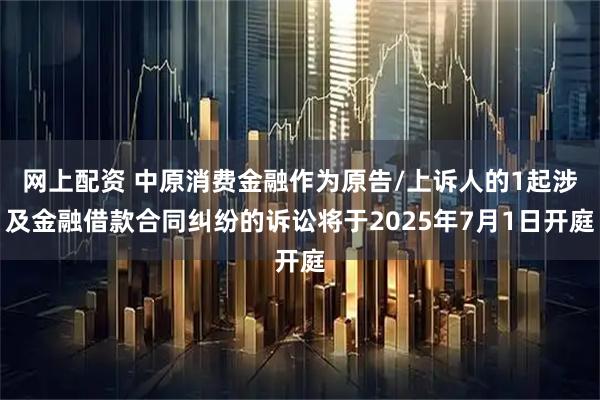 网上配资 中原消费金融作为原告/上诉人的1起涉及金融借款合同纠纷的诉讼将于2025年7月1日开庭