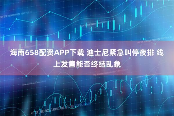 海南658配资APP下载 迪士尼紧急叫停夜排 线上发售能否终结乱象