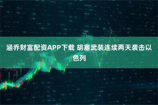涵乔财富配资APP下载 胡塞武装连续两天袭击以色列