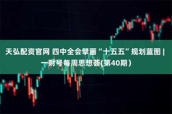 天弘配资官网 四中全会擘画“十五五”规划蓝图 | 一财号每周思想荟(第40期）