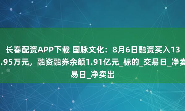 长春配资APP下载 国脉文化：8月6日融资买入1347.95万元，融资融券余额1.91亿元_标的_交易日_净卖出