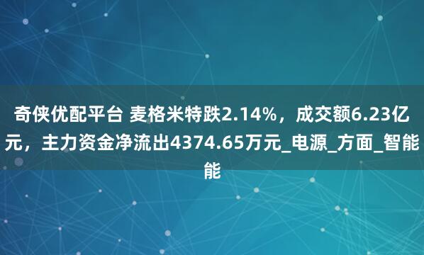 奇侠优配平台 麦格米特跌2.14%，成交额6.23亿元，主力资金净流出4374.65万元_电源_方面_智能