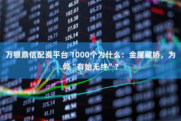 万银鼎信配资平台 1000个为什么：金屋藏娇，为何“有始无终”？