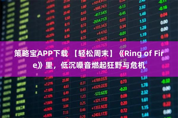 策略宝APP下载 【轻松周末】《Ring of Fire》里，低沉嗓音燃起狂野与危机